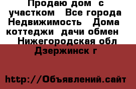 Продаю дом, с участком - Все города Недвижимость » Дома, коттеджи, дачи обмен   . Нижегородская обл.,Дзержинск г.